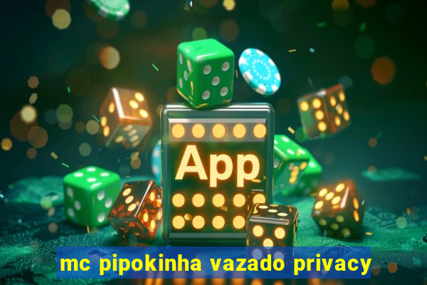 mc pipokinha vazado privacy